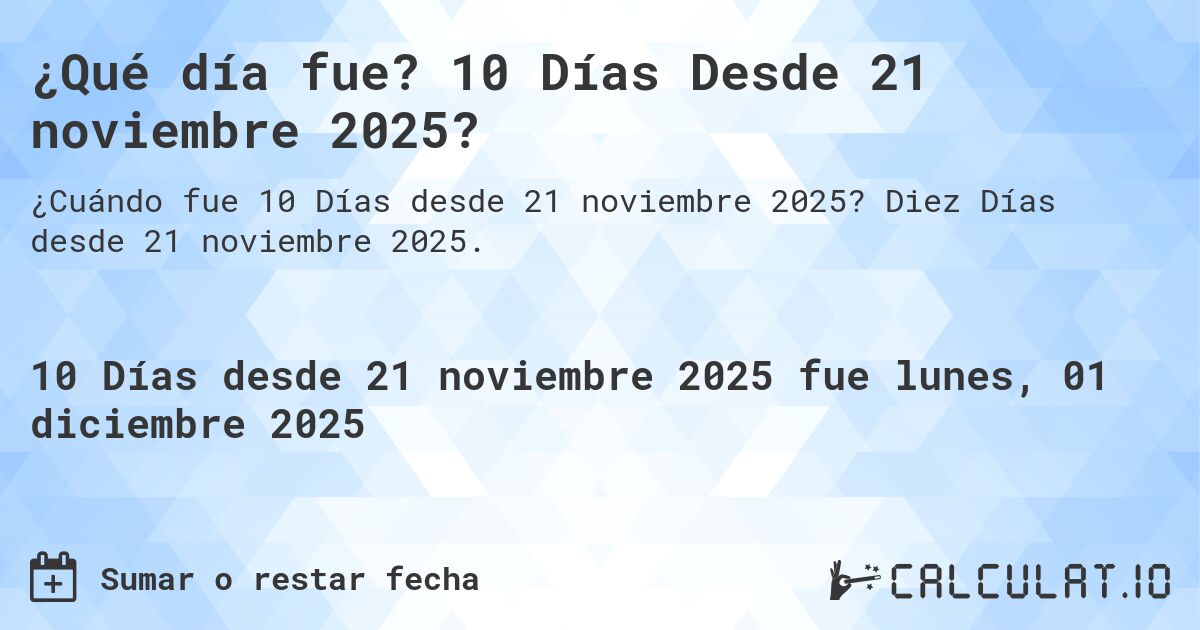 ¿Qué día fue? 10 Días Desde 21 noviembre 2025?. Diez Días desde 21 noviembre 2025.