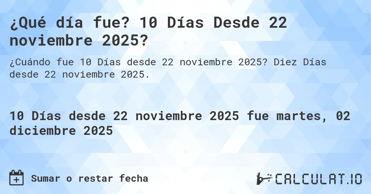 ¿Qué día fue? 10 Días Desde 22 noviembre 2025?. Diez Días desde 22 noviembre 2025.