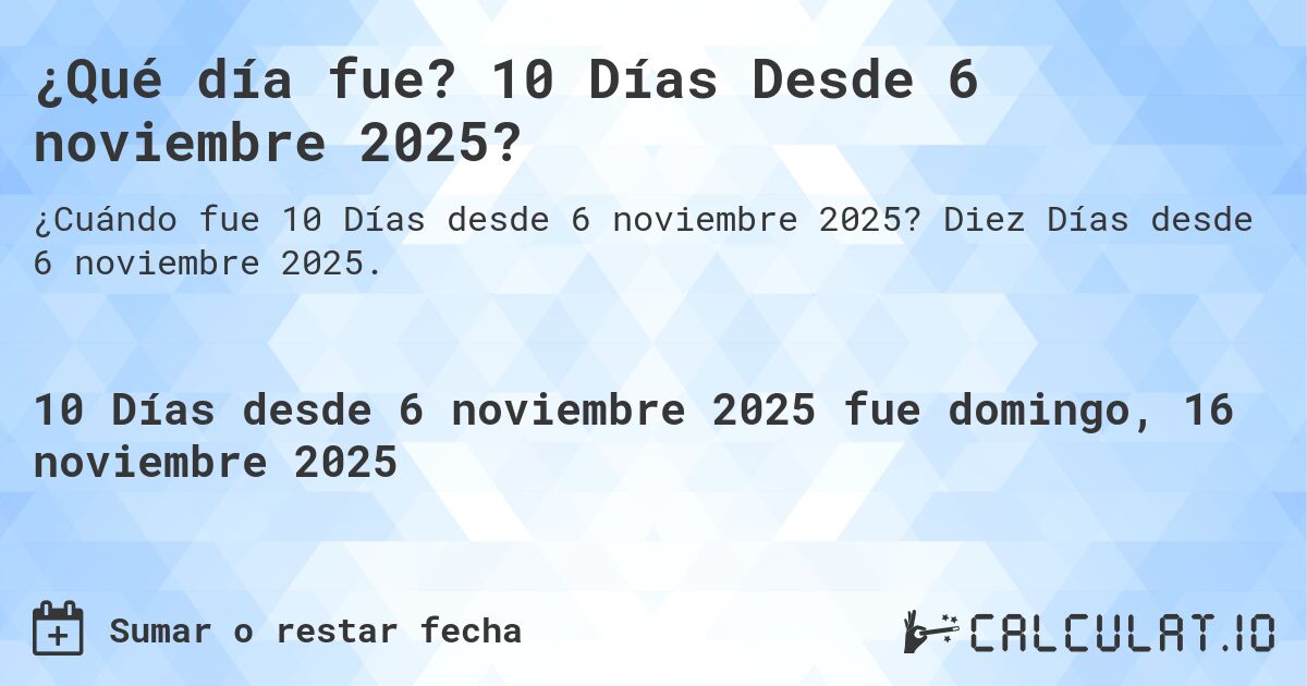 ¿Qué día fue? 10 Días Desde 6 noviembre 2025?. Diez Días desde 6 noviembre 2025.