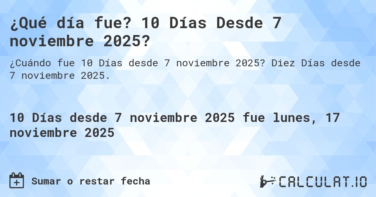 ¿Qué día fue? 10 Días Desde 7 noviembre 2025?. Diez Días desde 7 noviembre 2025.