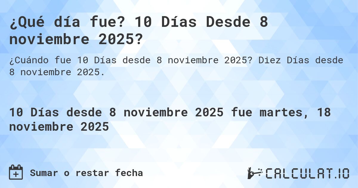 ¿Qué día fue? 10 Días Desde 8 noviembre 2025?. Diez Días desde 8 noviembre 2025.