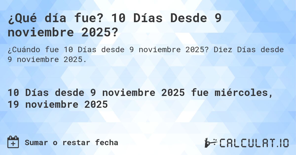 ¿Qué día fue? 10 Días Desde 9 noviembre 2025?. Diez Días desde 9 noviembre 2025.