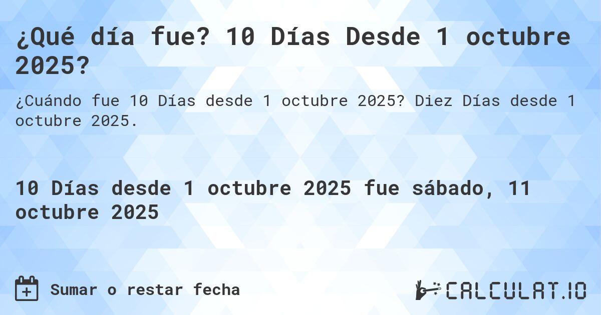¿Qué día fue? 10 Días Desde 1 octubre 2025?. Diez Días desde 1 octubre 2025.
