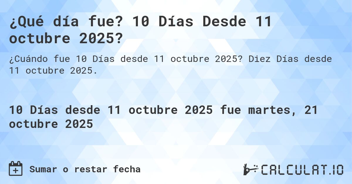 ¿Qué día fue? 10 Días Desde 11 octubre 2025?. Diez Días desde 11 octubre 2025.