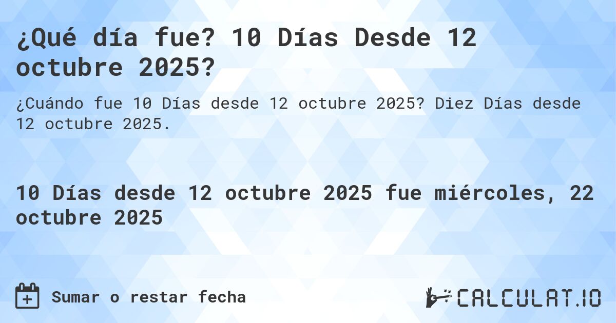¿Qué día fue? 10 Días Desde 12 octubre 2025?. Diez Días desde 12 octubre 2025.