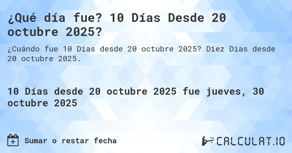 ¿Qué día fue? 10 Días Desde 20 octubre 2025?. Diez Días desde 20 octubre 2025.