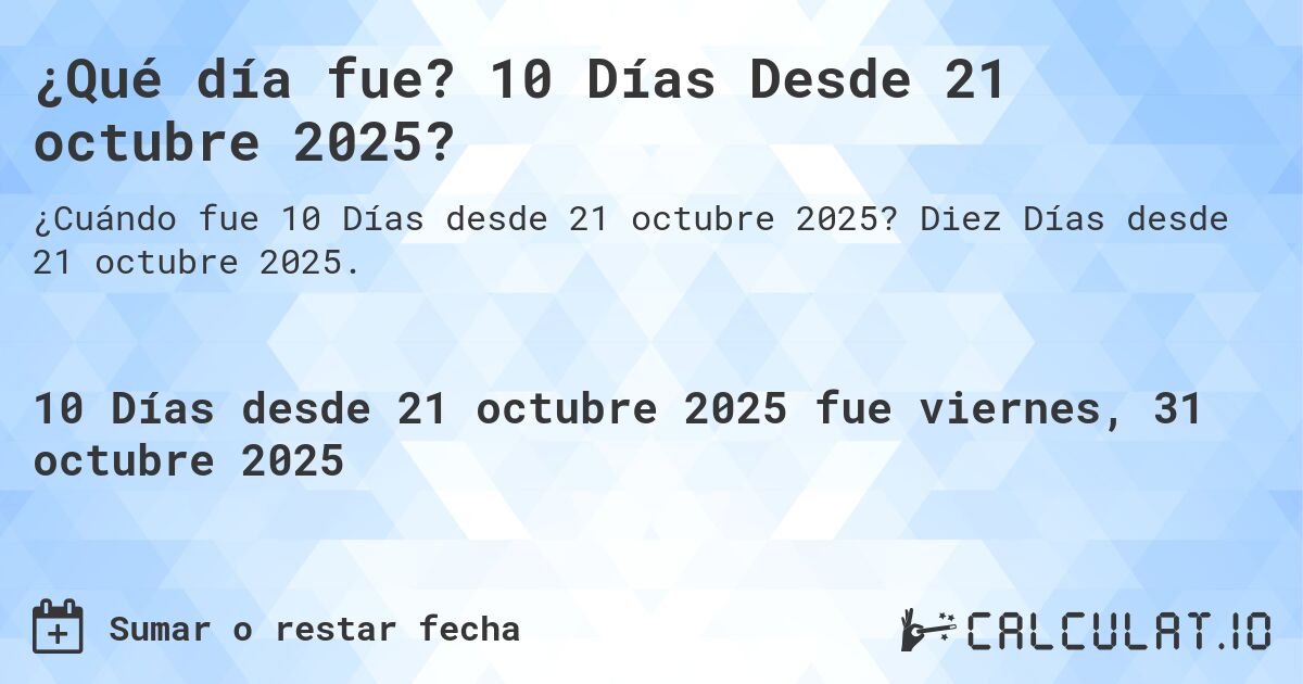 ¿Qué día fue? 10 Días Desde 21 octubre 2025?. Diez Días desde 21 octubre 2025.
