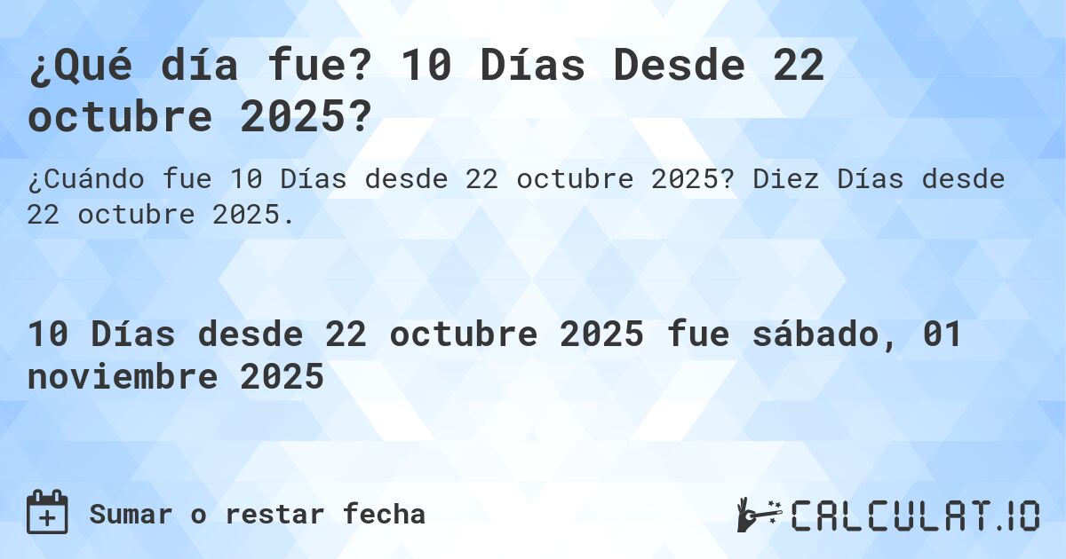 ¿Qué día fue? 10 Días Desde 22 octubre 2025?. Diez Días desde 22 octubre 2025.
