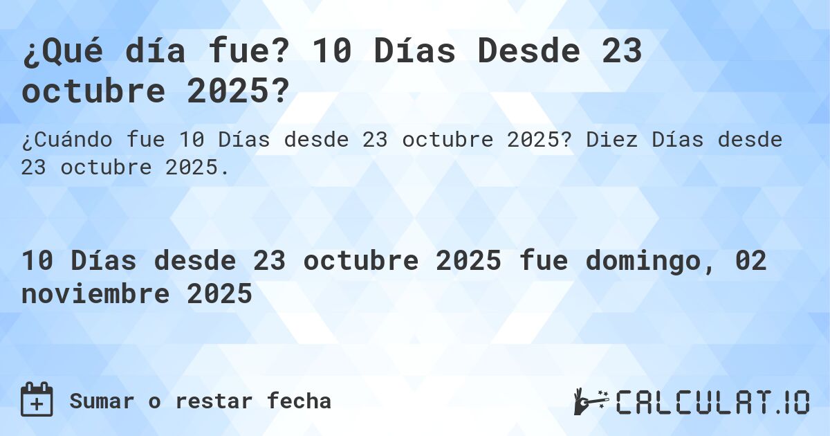 ¿Qué día fue? 10 Días Desde 23 octubre 2025?. Diez Días desde 23 octubre 2025.