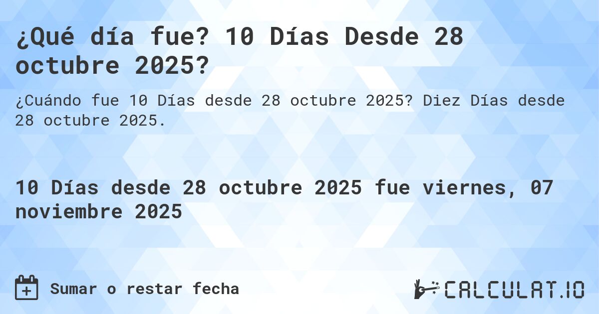¿Qué día fue? 10 Días Desde 28 octubre 2025?. Diez Días desde 28 octubre 2025.