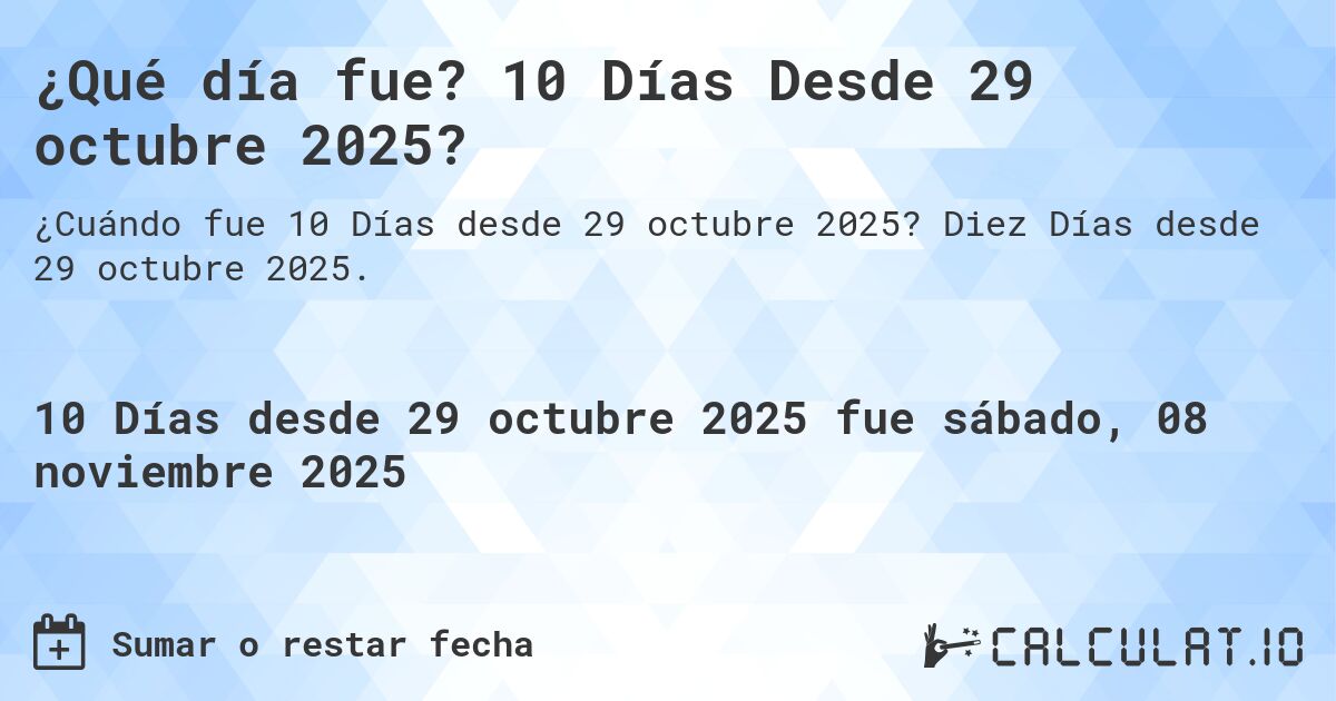 ¿Qué día fue? 10 Días Desde 29 octubre 2025?. Diez Días desde 29 octubre 2025.