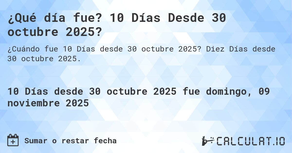 ¿Qué día fue? 10 Días Desde 30 octubre 2025?. Diez Días desde 30 octubre 2025.