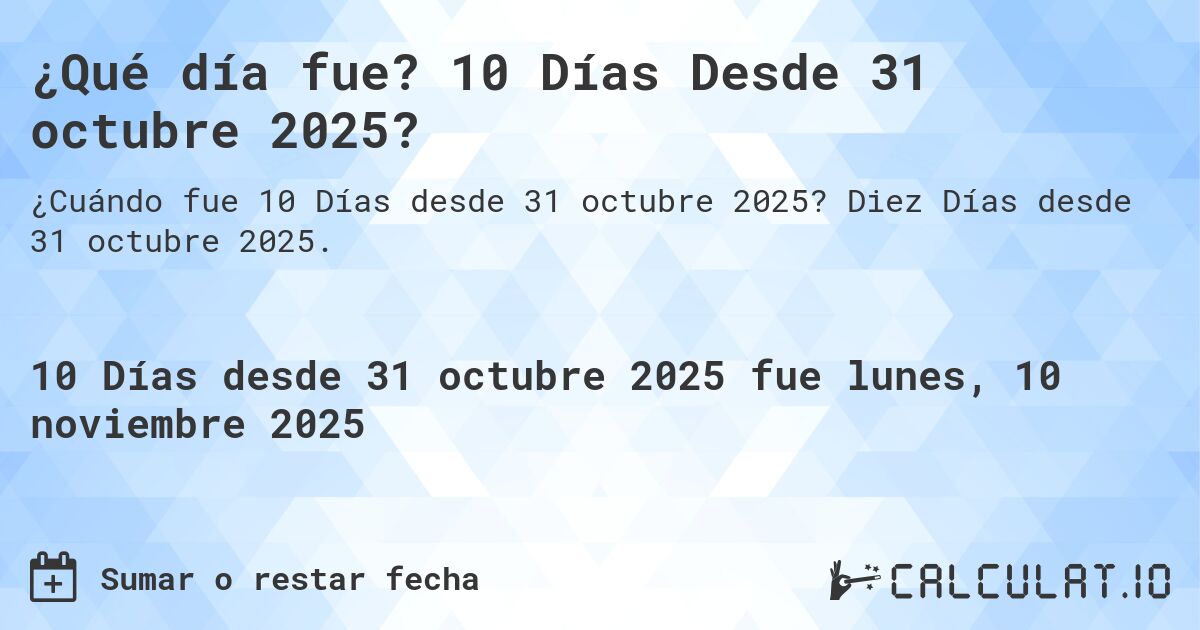 ¿Qué día fue? 10 Días Desde 31 octubre 2025?. Diez Días desde 31 octubre 2025.