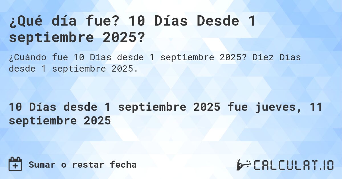 ¿Qué día fue? 10 Días Desde 1 septiembre 2025?. Diez Días desde 1 septiembre 2025.