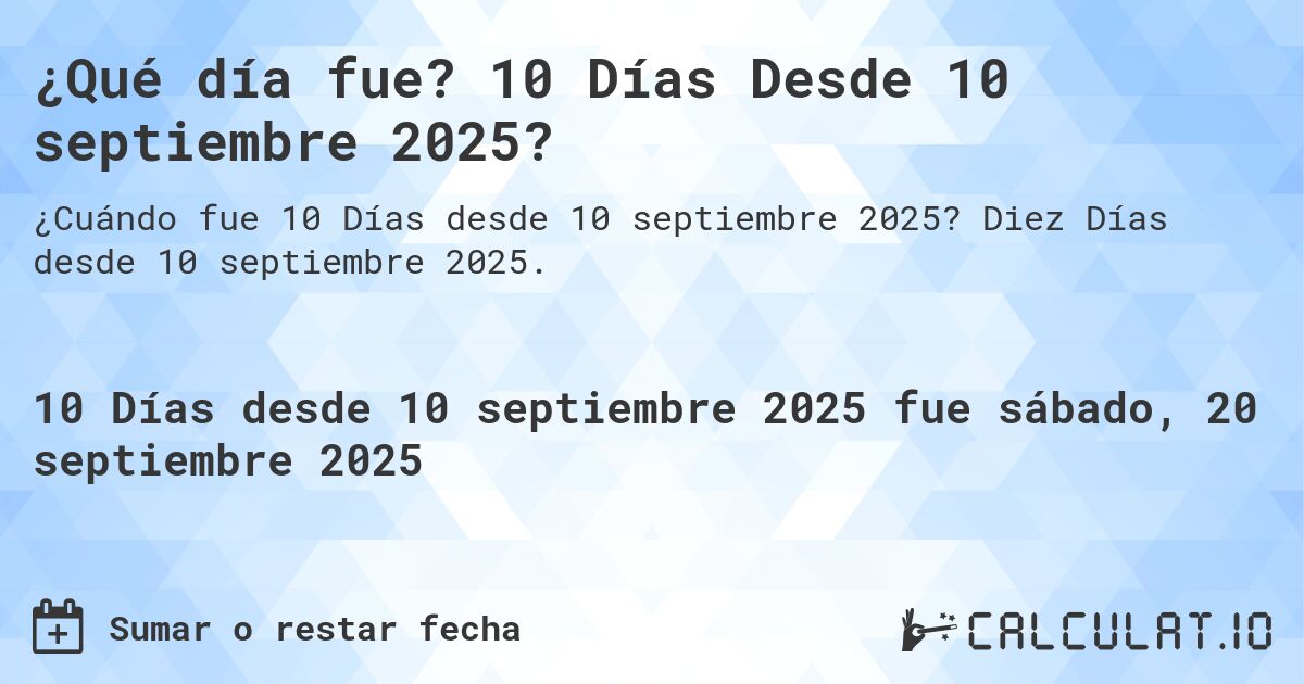 ¿Qué día fue? 10 Días Desde 10 septiembre 2025?. Diez Días desde 10 septiembre 2025.
