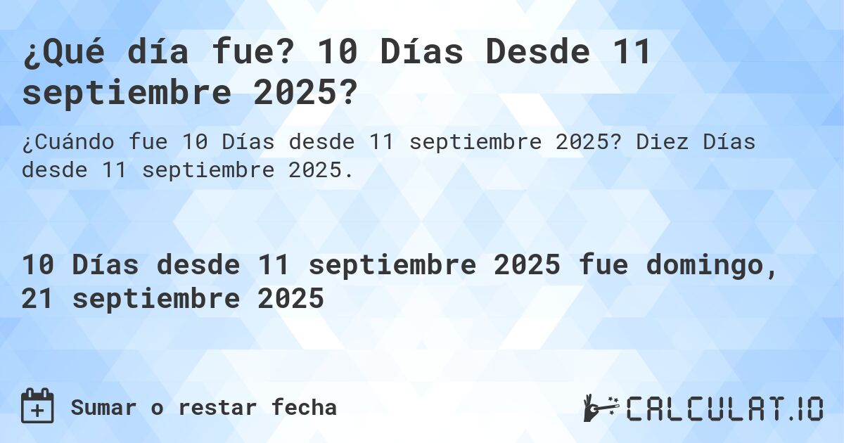 ¿Qué día fue? 10 Días Desde 11 septiembre 2025?. Diez Días desde 11 septiembre 2025.