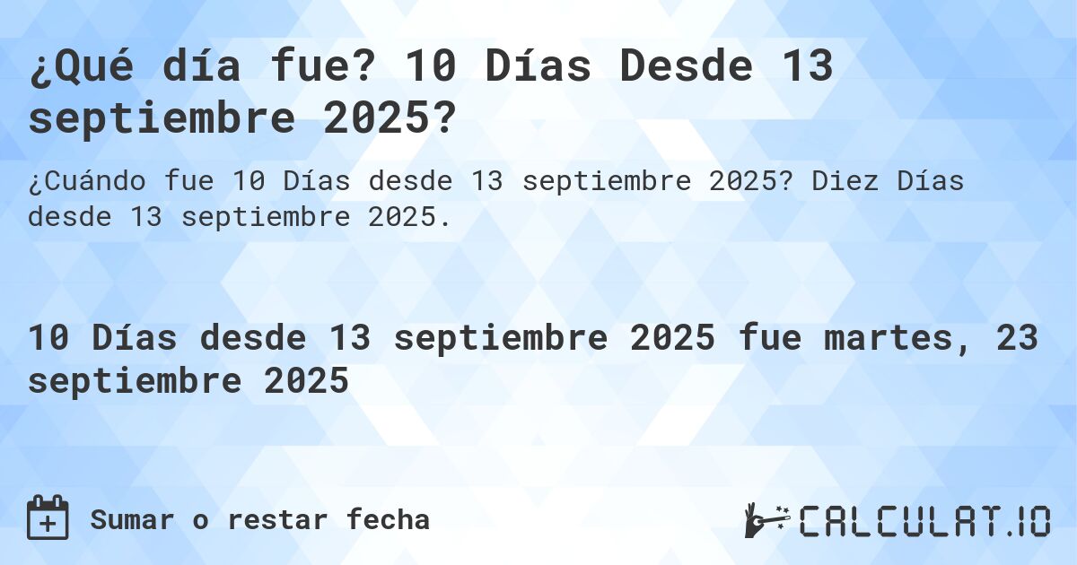 ¿Qué día fue? 10 Días Desde 13 septiembre 2025?. Diez Días desde 13 septiembre 2025.