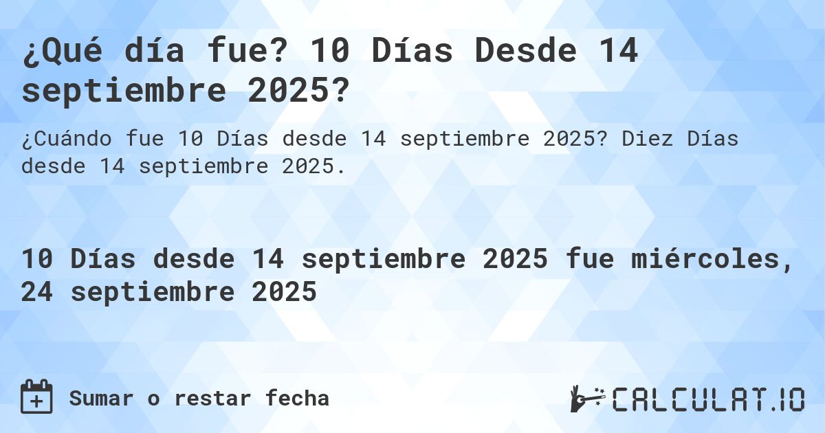 ¿Qué día fue? 10 Días Desde 14 septiembre 2025?. Diez Días desde 14 septiembre 2025.