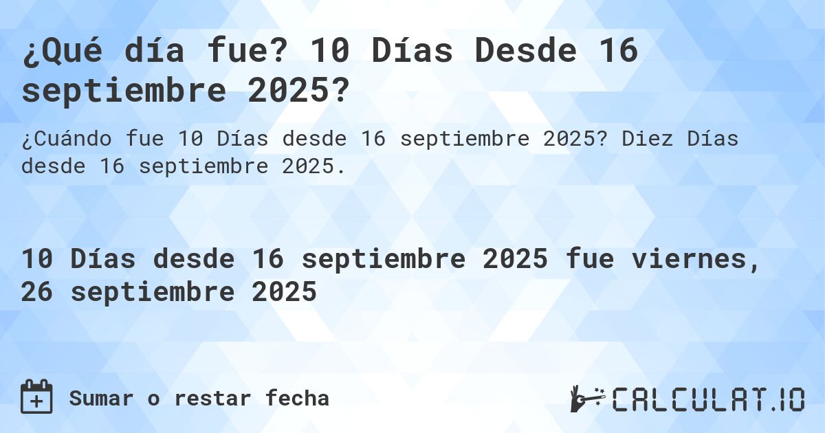 ¿Qué día fue? 10 Días Desde 16 septiembre 2025?. Diez Días desde 16 septiembre 2025.