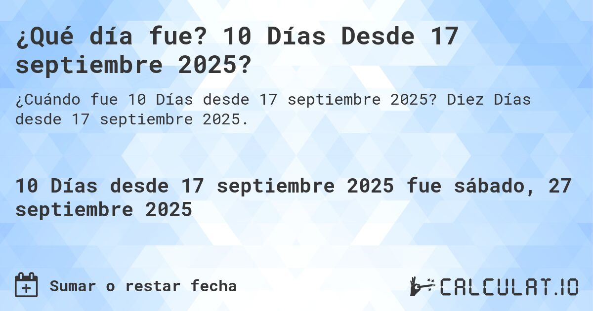 ¿Qué día fue? 10 Días Desde 17 septiembre 2025?. Diez Días desde 17 septiembre 2025.