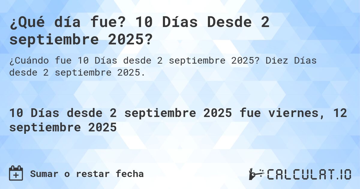 ¿Qué día fue? 10 Días Desde 2 septiembre 2025?. Diez Días desde 2 septiembre 2025.