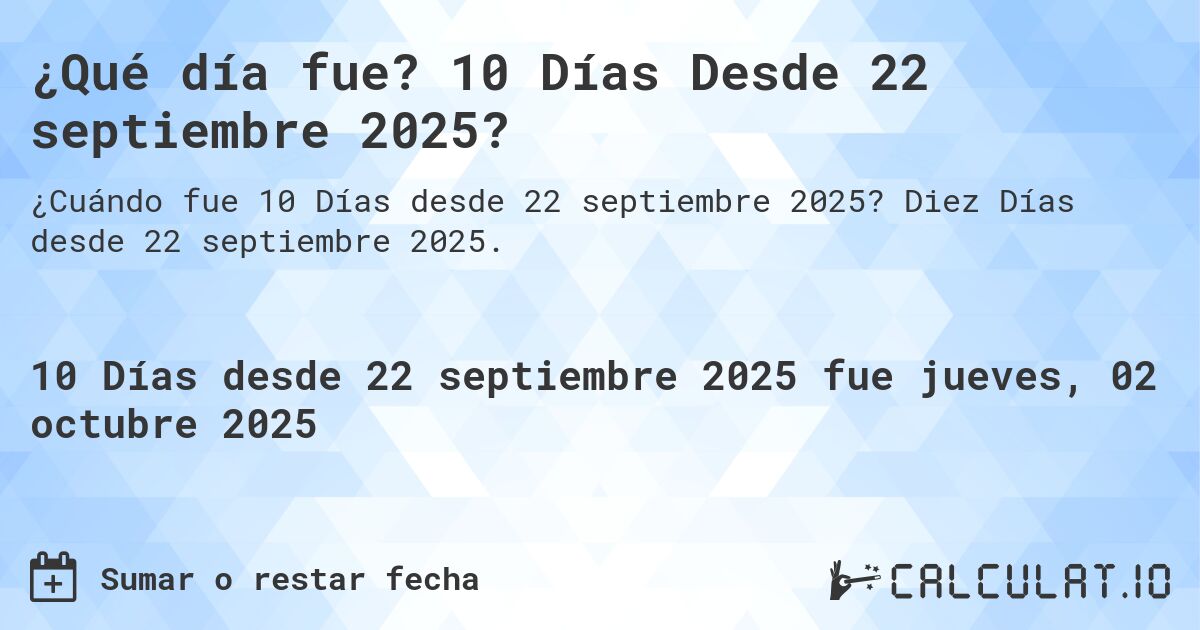 ¿Qué día fue? 10 Días Desde 22 septiembre 2025?. Diez Días desde 22 septiembre 2025.