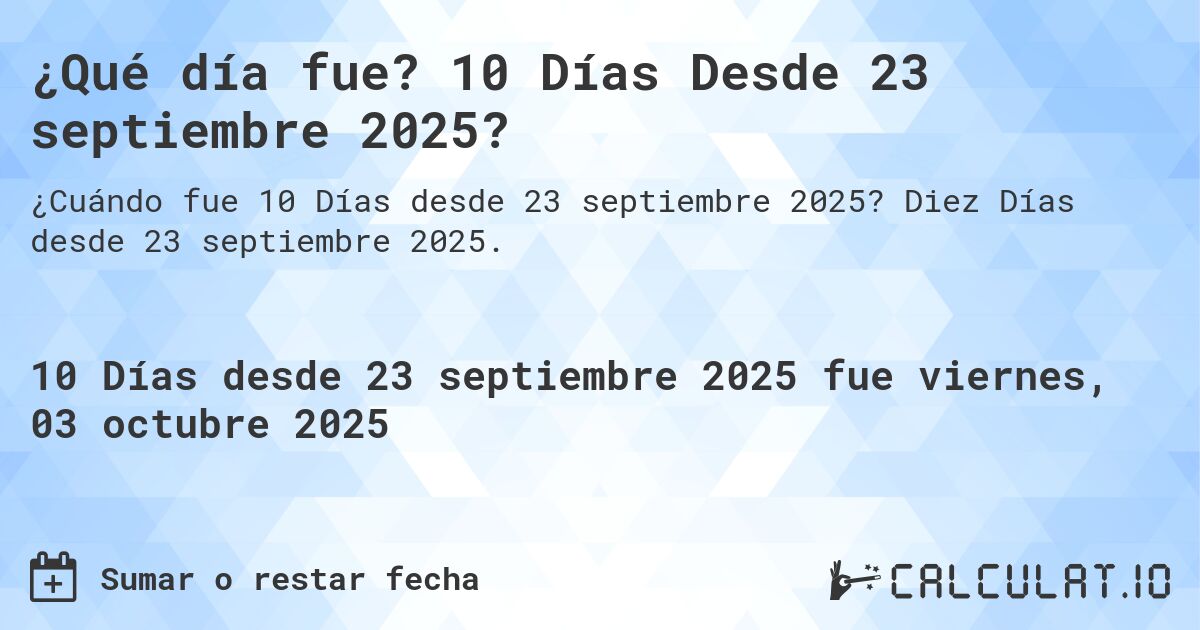 ¿Qué día fue? 10 Días Desde 23 septiembre 2025?. Diez Días desde 23 septiembre 2025.