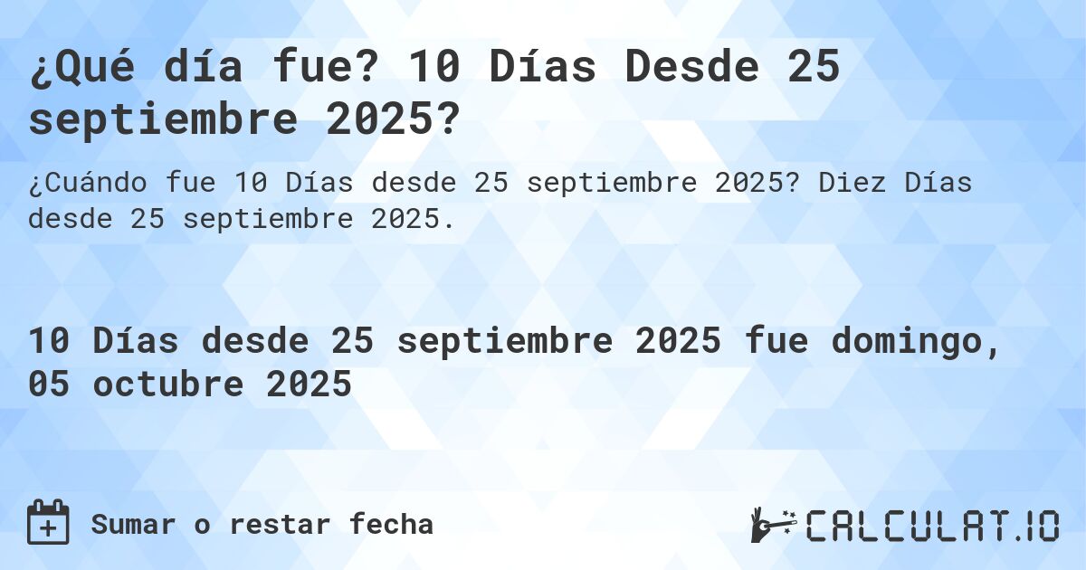 ¿Qué día fue? 10 Días Desde 25 septiembre 2025?. Diez Días desde 25 septiembre 2025.