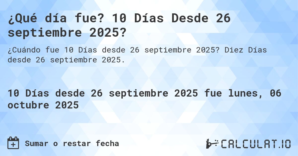 ¿Qué día fue? 10 Días Desde 26 septiembre 2025?. Diez Días desde 26 septiembre 2025.