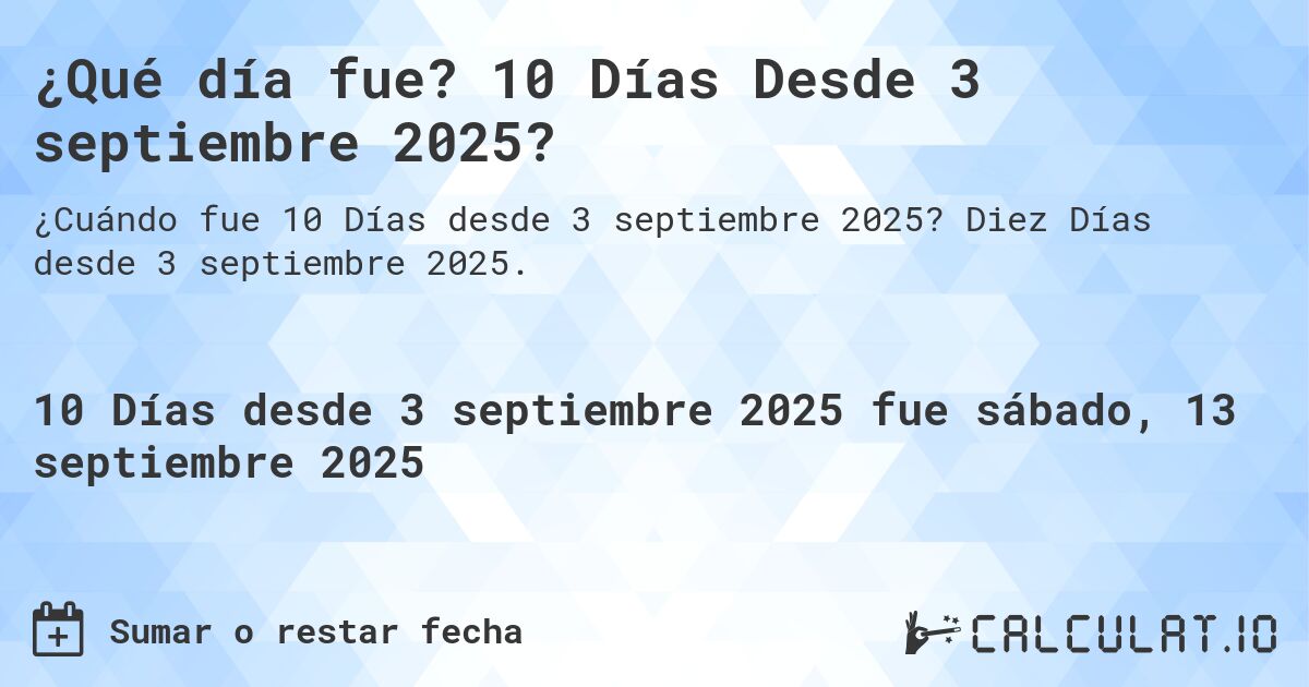 ¿Qué día fue? 10 Días Desde 3 septiembre 2025?. Diez Días desde 3 septiembre 2025.