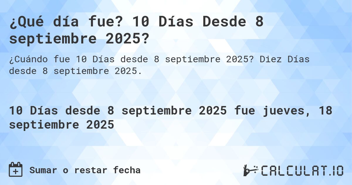 ¿Qué día fue? 10 Días Desde 8 septiembre 2025?. Diez Días desde 8 septiembre 2025.