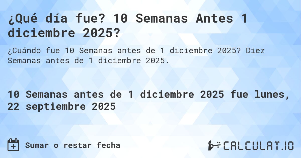 ¿Qué día fue? 10 Semanas Antes 1 diciembre 2025?. Diez Semanas antes de 1 diciembre 2025.