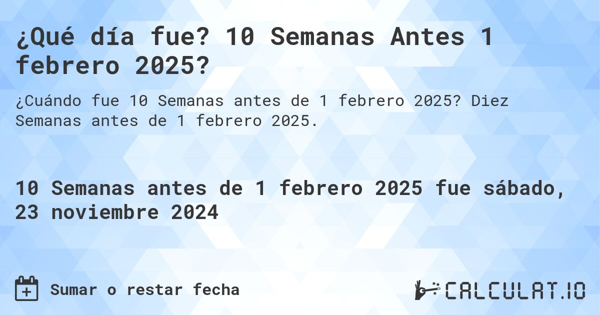 ¿Qué día fue? 10 Semanas Antes 1 febrero 2025?. Diez Semanas antes de 1 febrero 2025.