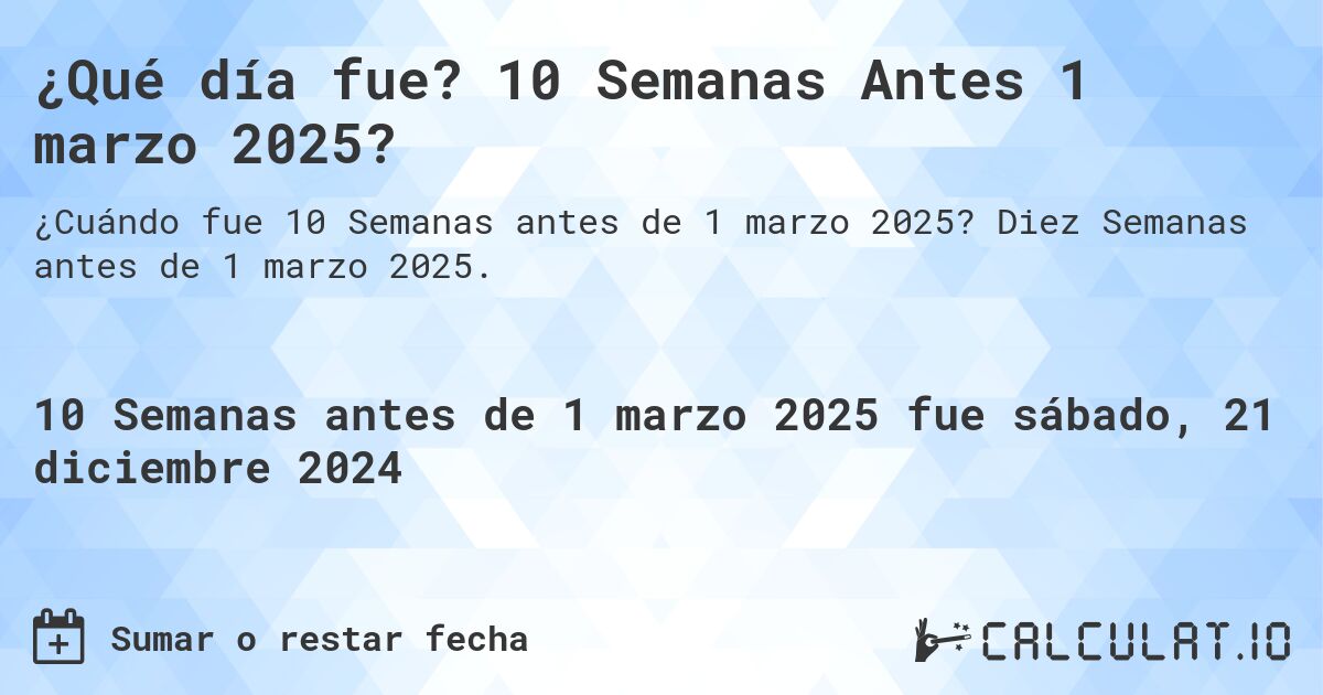 ¿Qué día fue? 10 Semanas Antes 1 marzo 2025?. Diez Semanas antes de 1 marzo 2025.