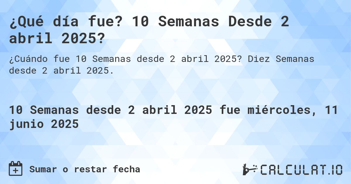 ¿Qué día fue? 10 Semanas Desde 2 abril 2025?. Diez Semanas desde 2 abril 2025.
