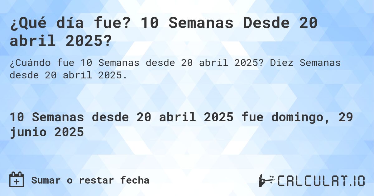 ¿Qué día fue? 10 Semanas Desde 20 abril 2025?. Diez Semanas desde 20 abril 2025.