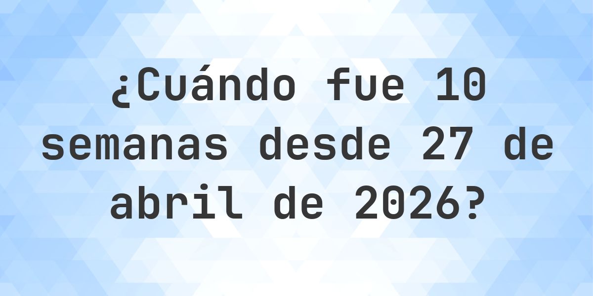 ¿Qué fecha será en 10 semanas Desde 27 abril 2026? - Calculatio
