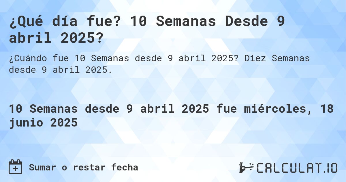 ¿Qué día fue? 10 Semanas Desde 9 abril 2025?. Diez Semanas desde 9 abril 2025.
