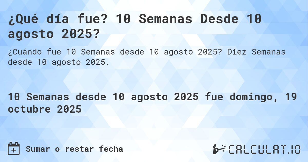 ¿Qué día fue? 10 Semanas Desde 10 agosto 2025?. Diez Semanas desde 10 agosto 2025.