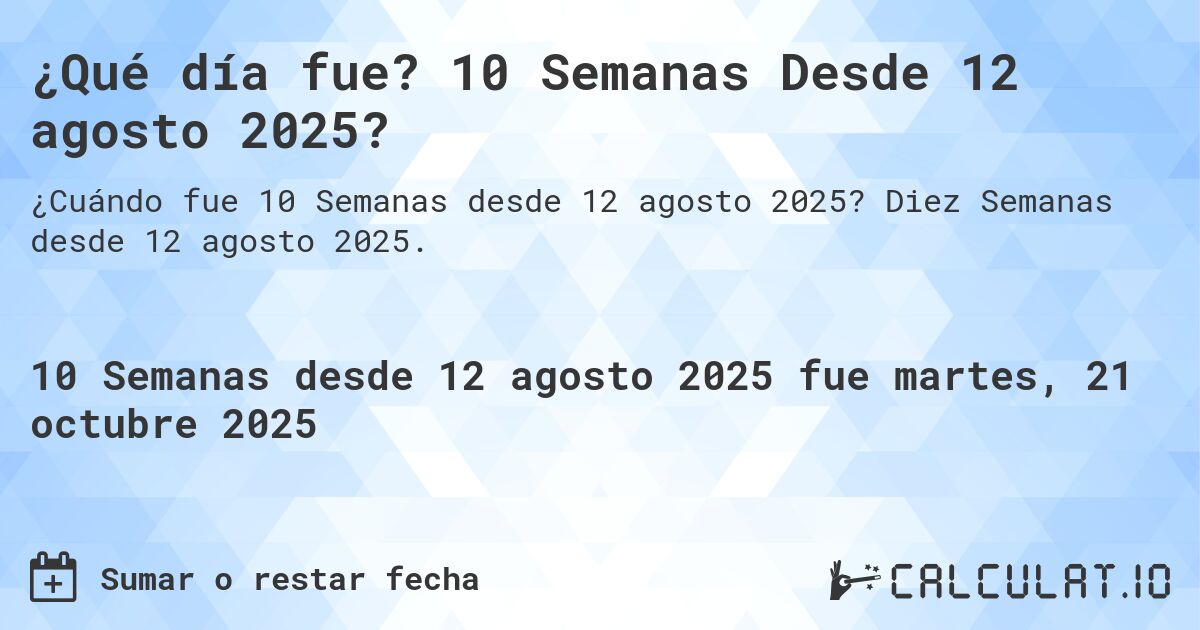 ¿Qué día fue? 10 Semanas Desde 12 agosto 2025?. Diez Semanas desde 12 agosto 2025.