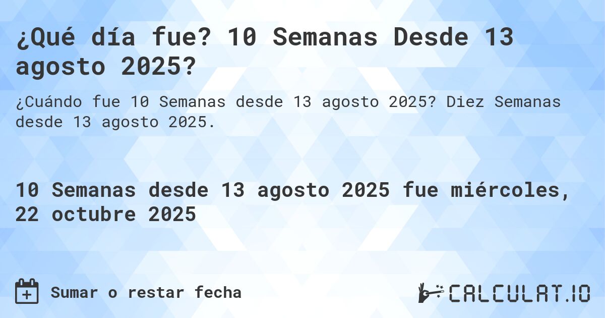 ¿Qué día fue? 10 Semanas Desde 13 agosto 2025?. Diez Semanas desde 13 agosto 2025.