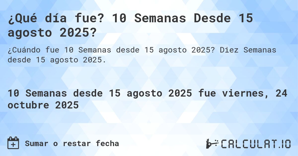 ¿Qué día fue? 10 Semanas Desde 15 agosto 2025?. Diez Semanas desde 15 agosto 2025.
