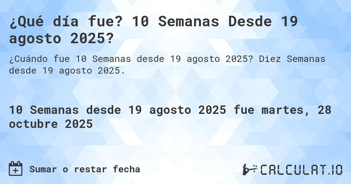 ¿Qué día fue? 10 Semanas Desde 19 agosto 2025?. Diez Semanas desde 19 agosto 2025.