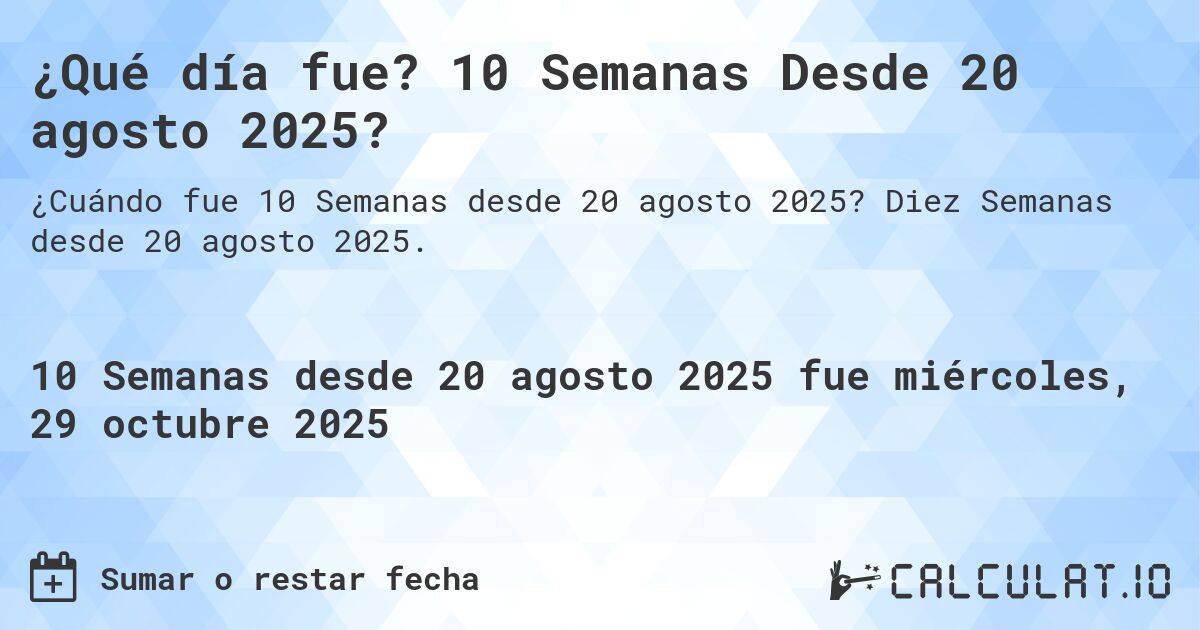 ¿Qué día fue? 10 Semanas Desde 20 agosto 2025?. Diez Semanas desde 20 agosto 2025.