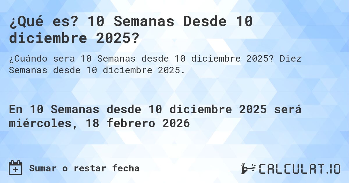 ¿Qué es? 10 Semanas Desde 10 diciembre 2025?. Diez Semanas desde 10 diciembre 2025.
