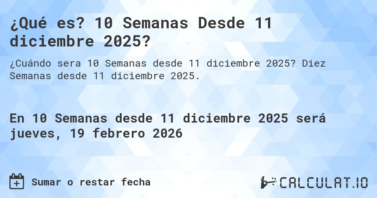 ¿Qué es? 10 Semanas Desde 11 diciembre 2025?. Diez Semanas desde 11 diciembre 2025.