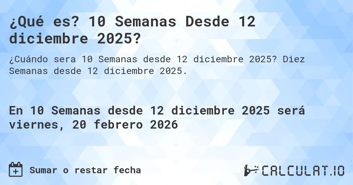 ¿Qué es? 10 Semanas Desde 12 diciembre 2025?. Diez Semanas desde 12 diciembre 2025.