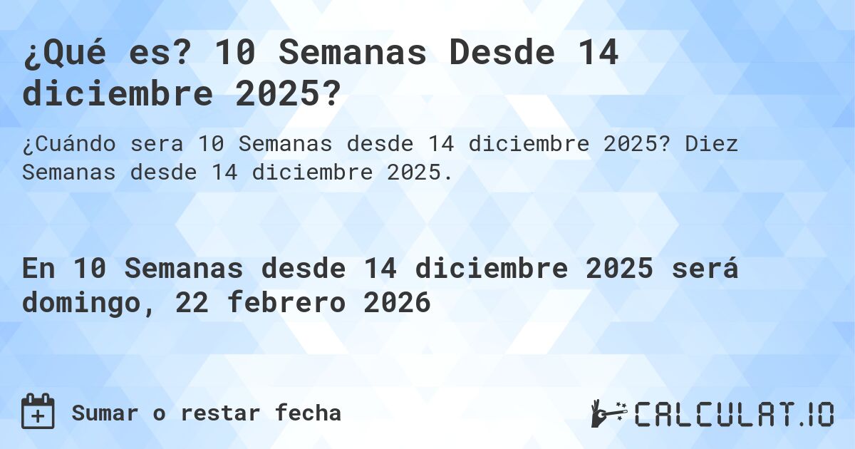 ¿Qué es? 10 Semanas Desde 14 diciembre 2025?. Diez Semanas desde 14 diciembre 2025.