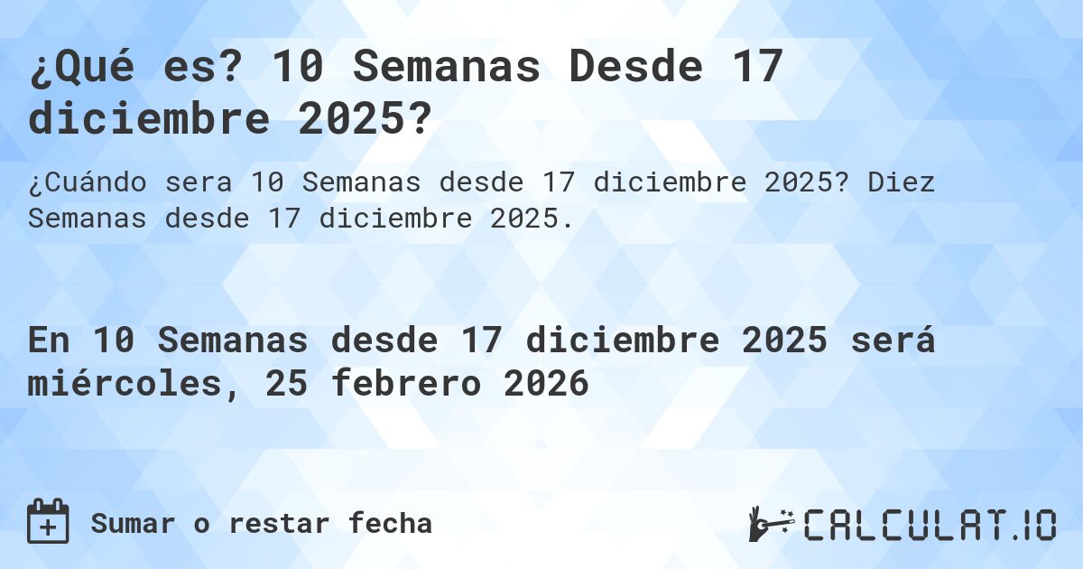 ¿Qué es? 10 Semanas Desde 17 diciembre 2025?. Diez Semanas desde 17 diciembre 2025.