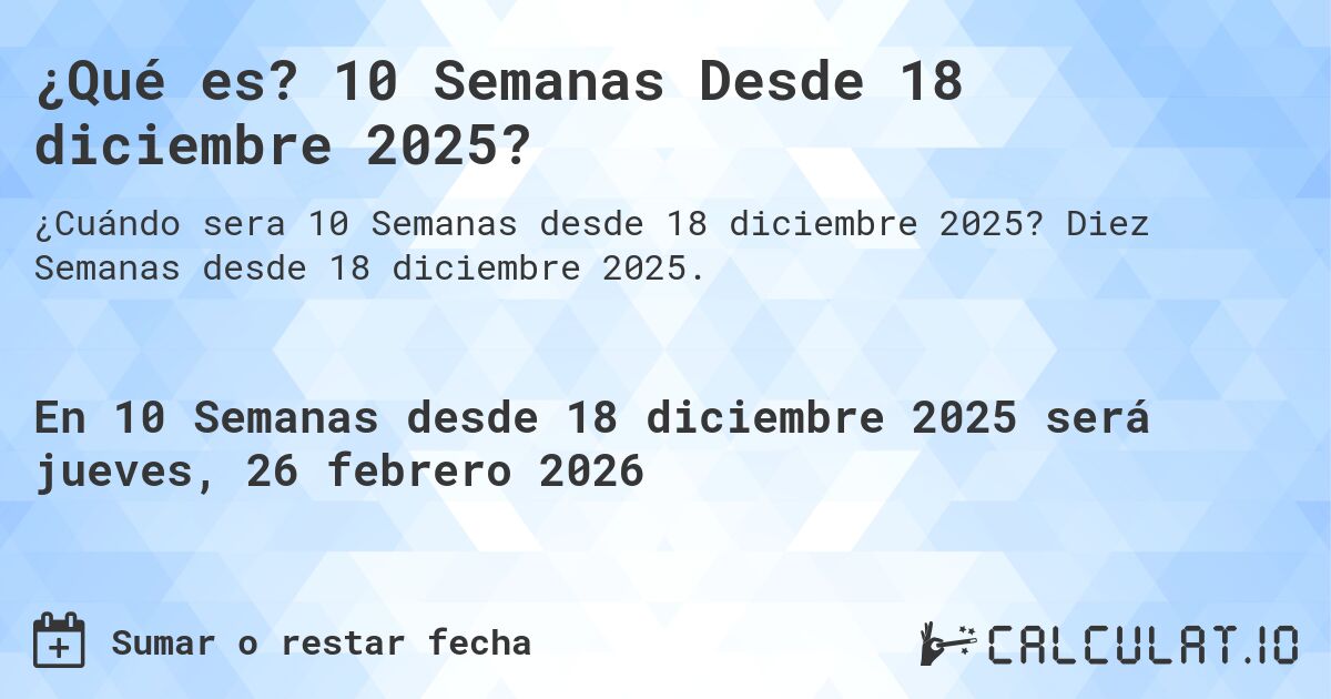 ¿Qué es? 10 Semanas Desde 18 diciembre 2025?. Diez Semanas desde 18 diciembre 2025.